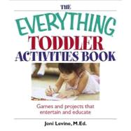 The Everything Toddler Activities Book: Games and Projects That Entertain and Educate