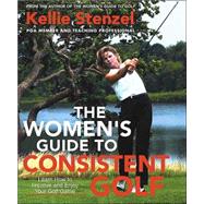 The Women's Guide to Consistent Golf Learn How to Improve and Enjoy Your Golf Game