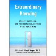 Extraordinary Knowing : Science, Skepticism, and the Inexplicable Powers of the Human Mind