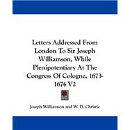 Letters Addressed from London to Sir Joseph Williamson, While Plenipotentiary at the Congress of Cologne, 1673-1674 V2