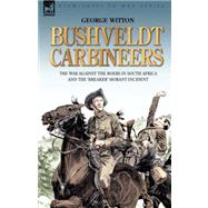 Bushveldt Carbineers : The War Against the Boers in South Africa and the 'Breaker' Morant Incident