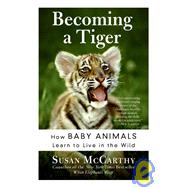 Becoming a Tiger: How Baby Animals Learn to Live in the Wild