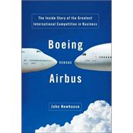 Boeing versus Airbus : The Inside Story of the Greatest International Competition in Business
