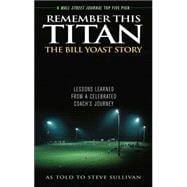 Remember This Titan: The Bill Yoast Story Lessons Learned from a Celebrated Coach's Journey As Told to Steve Sullivan
