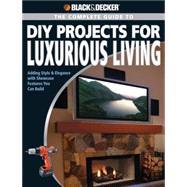 Black & Decker The Complete Guide to DIY Projects for Luxurious Living Adding Style & Elegance with Showcase Features You Can Build