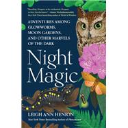 Night Magic Adventures Among Glowworms, Moon Gardens, and other Marvels of the Dark