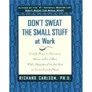 Dont Sweat the Small Stuff at Work : Simple Ways to Minimize Stress and Conflict While Bringing Out the Best in Yourself and Others