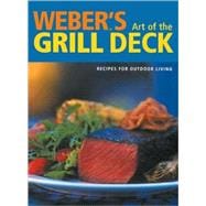 Weber's Art of the Grill - Deck Recipes for Outdoor Living