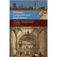 Embassy, Emigrants and Englishmen The Three Hundred Year History of a Russian Orthodox Church in London