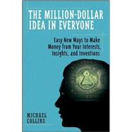 The Million-Dollar Idea in Everyone Easy New Ways to Make Money from Your Interests, Insights, and Inventions