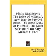 Philip Massinger : The Duke of Milan; A New Way to Pay Old Debts; the Great Duke of Florence; the Maid of Honor; the City Madam (1887)