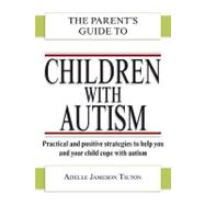 The Parent's Guide to Children With Autism: Practical and Positive Strategies to Help You and Your Child Cope With Autism