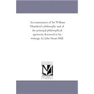 Examination of Sir William Hamilton's Philosophy and of the Principal Philosophical Questions Discussed in His Writings, by John Stuart Mill