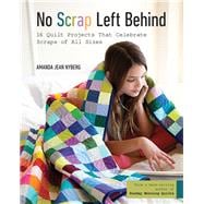 No Scrap Left Behind 16 Quilt Projects That Celebrate Scraps of All Sizes