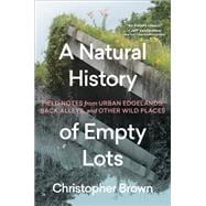 A Natural History of Empty Lots Field Notes from Urban Edgelands, Back Alleys, and other Wild Places