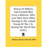 Names Of Officers And Enlisted Men From California, Who Lost Their Lives While Serving In The Armed Forces Of The U.S. During The World War
