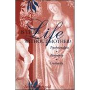 Is There Life Without Mother? : Psychoanalysis, Biography, Creativity