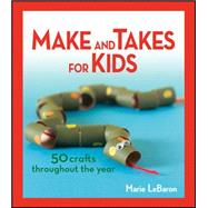 Make and Takes for Kids : 50 Crafts Throughout the Year
