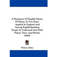 A Dictionary of English Names of Plants, in Two Parts: Applied in England and Among English-speaking People to Cultivated and Wild Plants, Trees, and Shrubs