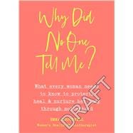 Why Did No One Tell Me? What Every Woman Needs to Know to Protect, Heal and Nurture Her Body Through Motherhood
