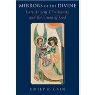 Mirrors of the Divine Late Ancient Christianity and the Vision of God