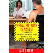 Whoa, My Boss Is Naked... : A Career Book for People Who Would Never Be Caught Dead Reading a Career Book