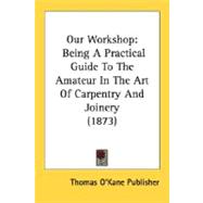 Our Workshop : Being A Practical Guide to the Amateur in the Art of Carpentry and Joinery (1873)