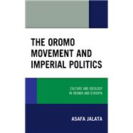 The Oromo Movement and Imperial Politics Culture and Ideology in Oromia and Ethiopia