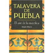 Talavera de puebla / Village Maiolica: El arte de la Mayolica / The art of the Maiolica