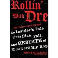 Rollin' With Dre: the Unauthorized Account: An Insider's Tale of the Rise, Fall, and Rebirth of West Coast Hip Hop