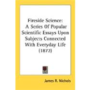 Fireside Science : A Series of Popular Scientific Essays upon Subjects Connected with Everyday Life (1872)