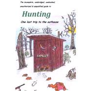 The Incomplete, Unabridged, Unabashed, Unqualified Guide to Hunting