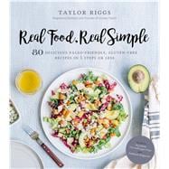 Real Food, Real Simple 80 Delicious Paleo-Friendly, Gluten-Free Recipes in 5 Steps or Less