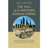 The Fall of the Western Roman Empire Archaeology, History and the Decline of Rome