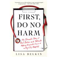 First, Do No Harm The Dramatic Story of Real Doctors and Patients Making Impossible Choices at a Big-City Hospital