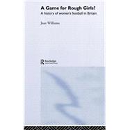 A Game for Rough Girls?: A History of Women's Football in Britian
