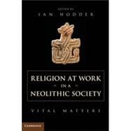 Religion at Work in a Neolithic Society: Vital Matters