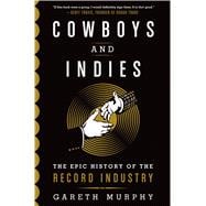 Cowboys and Indies The Epic History of the Record Industry