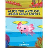 Alice  the Axolotl Learns About Anxiety