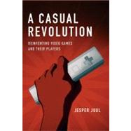 A Casual Revolution: Reinventing Video Games and Their Players