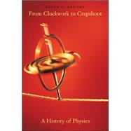 From Clockwork to Crapshoot : A History of Physics