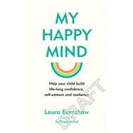 My Happy Mind Help Your Child Build Life-Long Confidence, Self-Esteem and Resilience