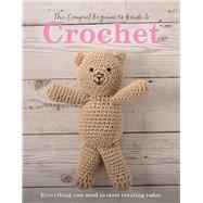 The Compact Beginner's Guide to Crochet Everything you need to start creating today