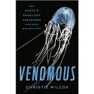 Venomous How Earth's Deadliest Creatures Mastered Biochemistry