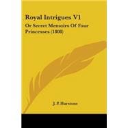 Royal Intrigues V1 : Or Secret Memoirs of Four Princesses (1808)