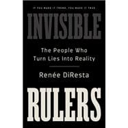 Invisible Rulers The People Who Turn Lies into Reality