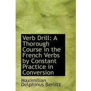 Verb Drill : A Thorough Course in the French Verbs by Constant Practice in Conversion