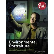 Environmental Portraiture: Tell Your Subject's Story and Create Dynamic Portraits with One Bag of Gear