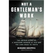 Not a Gentleman's Work The Untold Story of a Gruesome Murder at Sea and the Long Road to Truth