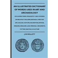 An Illustrated Dictionary of Words Used in Art and Archaeology: Explaining Terms Frequently Used in Works on Architecture, Arms, Bronzes, Christian Art, Colour, Costume, Decoration, Devices, Emblems, Heraldry, Lace